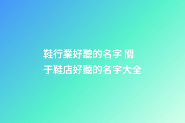 鞋行業好聽的名字 關于鞋店好聽的名字大全-第1張-店鋪起名-玄機派